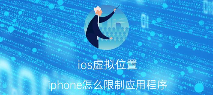 ios虚拟位置 iphone怎么限制应用程序？